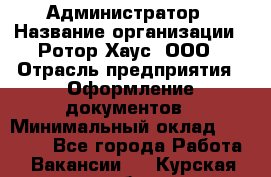 Администратор › Название организации ­ Ротор Хаус, ООО › Отрасль предприятия ­ Оформление документов › Минимальный оклад ­ 20 000 - Все города Работа » Вакансии   . Курская обл.